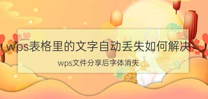 wps表格里的文字自动丢失如何解决 wps文件分享后字体消失？